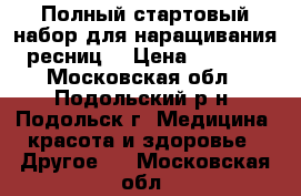 Полный стартовый набор для наращивания ресниц  › Цена ­ 3 000 - Московская обл., Подольский р-н, Подольск г. Медицина, красота и здоровье » Другое   . Московская обл.